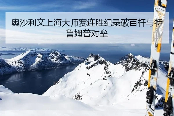 奥沙利文上海大师赛连胜纪录破百杆与特鲁姆普对垒