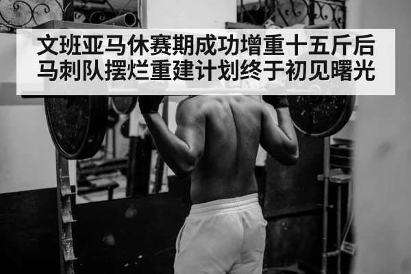 文班亚马休赛期成功增重十五斤后马刺队摆烂重建计划终于初见曙光