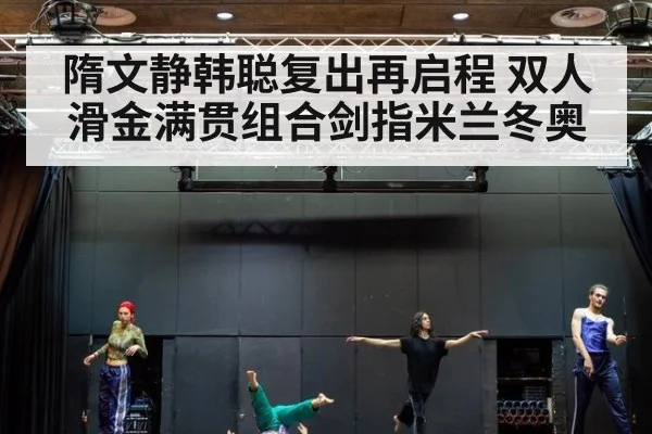 隋文静韩聪复出再启程 双人滑金满贯组合剑指米兰冬奥