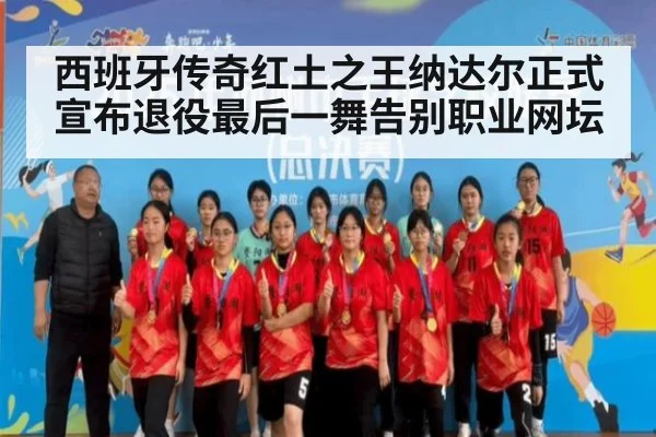 西班牙传奇红土之王纳达尔正式宣布退役最后一舞告别职业网坛